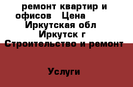 ремонт квартир и офисов › Цена ­ 120 - Иркутская обл., Иркутск г. Строительство и ремонт » Услуги   . Иркутская обл.,Иркутск г.